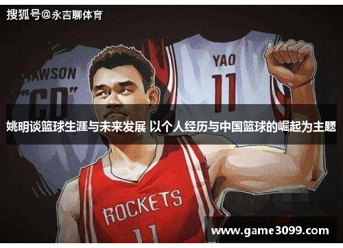 姚明谈篮球生涯与未来发展 以个人经历与中国篮球的崛起为主题