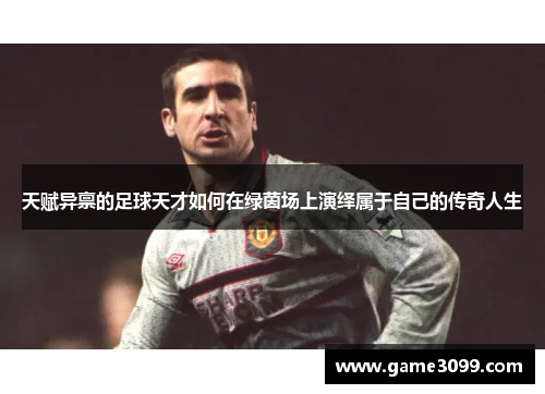 天赋异禀的足球天才如何在绿茵场上演绎属于自己的传奇人生