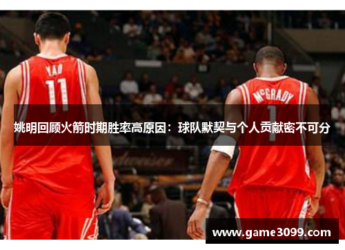姚明回顾火箭时期胜率高原因：球队默契与个人贡献密不可分