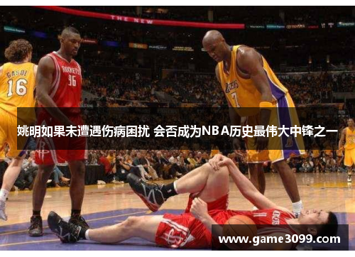 姚明如果未遭遇伤病困扰 会否成为NBA历史最伟大中锋之一