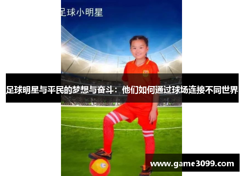 足球明星与平民的梦想与奋斗：他们如何通过球场连接不同世界