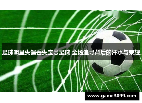 足球明星失误丢失宝贵足球 全场追寻背后的汗水与荣耀