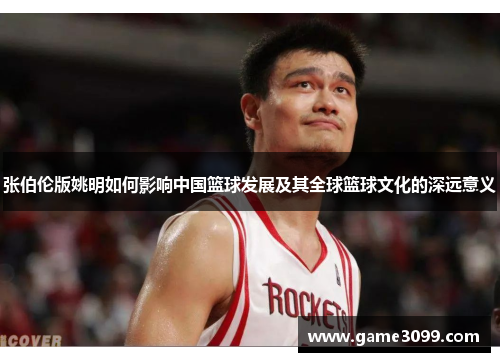 张伯伦版姚明如何影响中国篮球发展及其全球篮球文化的深远意义