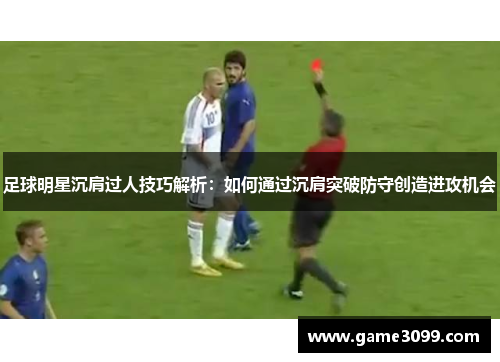 足球明星沉肩过人技巧解析：如何通过沉肩突破防守创造进攻机会