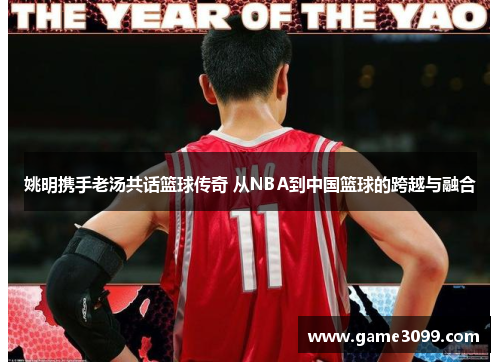 姚明携手老汤共话篮球传奇 从NBA到中国篮球的跨越与融合