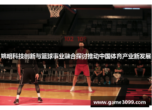 姚明科技创新与篮球事业融合探讨推动中国体育产业新发展