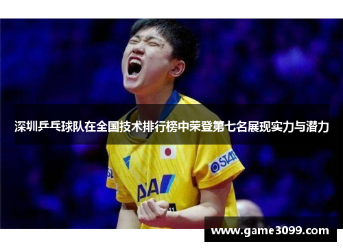 深圳乒乓球队在全国技术排行榜中荣登第七名展现实力与潜力