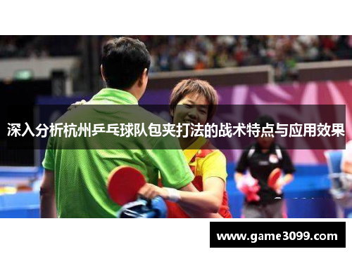 深入分析杭州乒乓球队包夹打法的战术特点与应用效果