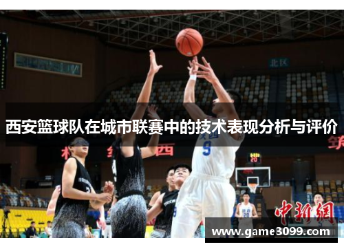 西安篮球队在城市联赛中的技术表现分析与评价