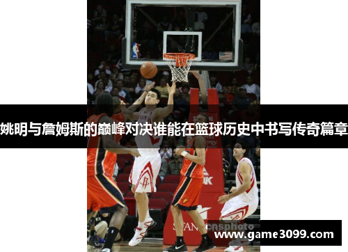 姚明与詹姆斯的巅峰对决谁能在篮球历史中书写传奇篇章