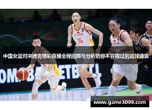 中国女篮对决捷克精彩直播全程回顾与分析助你不容错过的篮球盛宴
