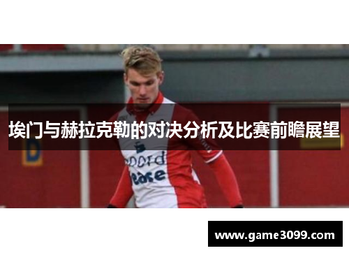 埃门与赫拉克勒的对决分析及比赛前瞻展望