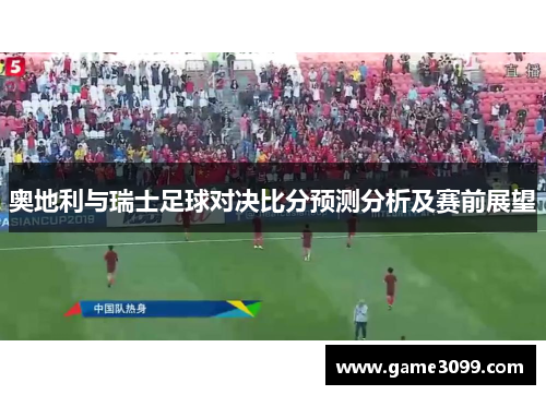 奥地利与瑞士足球对决比分预测分析及赛前展望