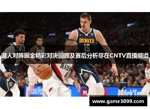湖人对阵掘金精彩对决回顾及赛后分析尽在CNTV直播频道