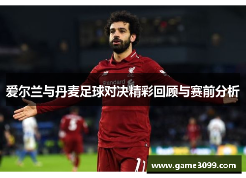爱尔兰与丹麦足球对决精彩回顾与赛前分析
