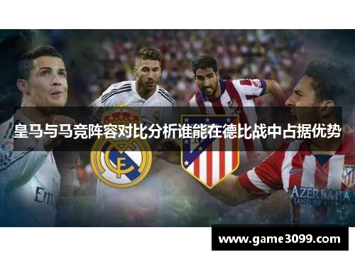 皇马与马竞阵容对比分析谁能在德比战中占据优势