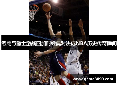 老鹰与爵士激战四加时经典对决成NBA历史传奇瞬间