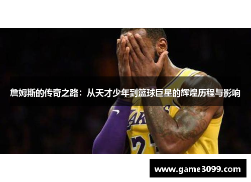 詹姆斯的传奇之路：从天才少年到篮球巨星的辉煌历程与影响