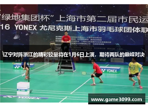 辽宁对阵浙江的精彩较量将在1月6日上演，期待两队的巅峰对决
