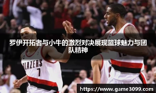 beat365罗伊开拓者与小牛的激烈对决展现篮球魅力与团队精神